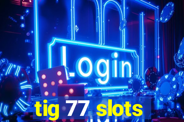 tig 77 slots